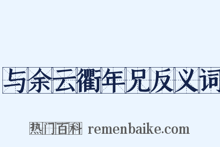 与余云衢年兄反义词是什么意思的图片